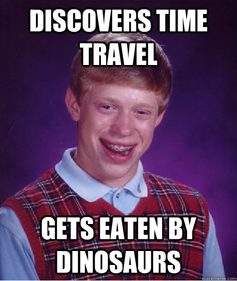 discovers time travel gets eaten by dinosaurs  Bad Luck Brian