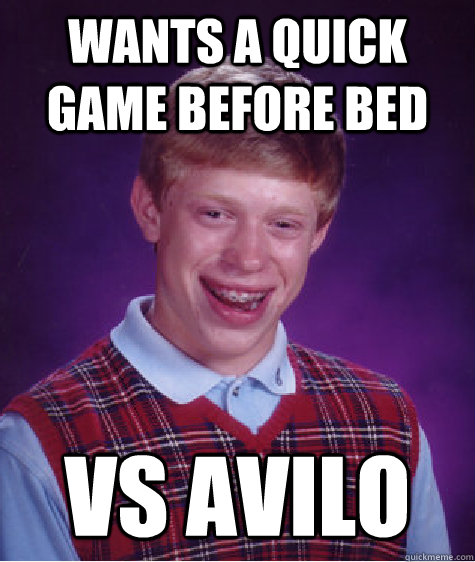 Wants a quick game before bed vs Avilo  Bad Luck Brian