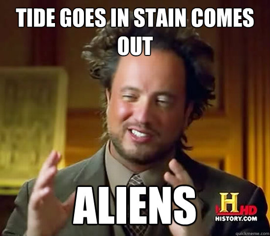 Tide goes in stain comes out Aliens  Ancient Aliens