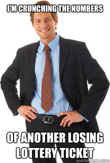 I'm crunching the numbers of another losing lottery ticket - I'm crunching the numbers of another losing lottery ticket  Unsuccessful white guy