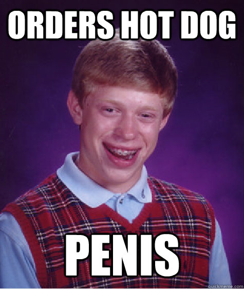 orders hot dog penis  Bad Luck Brian