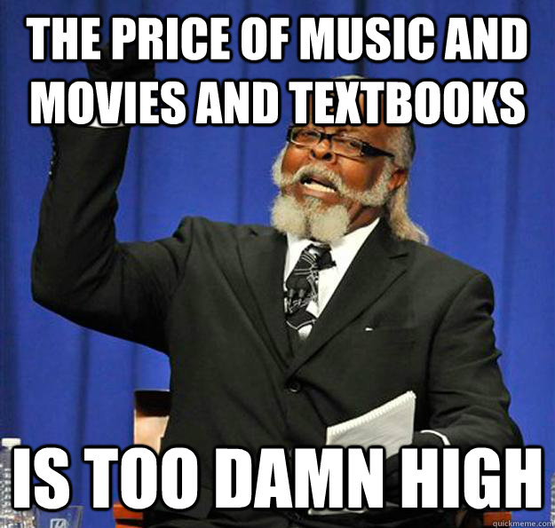 The price of music and movies and textbooks Is too damn high - The price of music and movies and textbooks Is too damn high  Jimmy McMillan