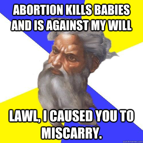 Abortion kills babies and is against my will lawl, I caused you to miscarry.  Advice God