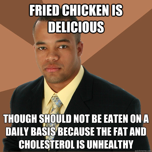 Fried chicken is delicious Though should not be eaten on a daily basis because the fat and cholesterol is unhealthy - Fried chicken is delicious Though should not be eaten on a daily basis because the fat and cholesterol is unhealthy  Successful Black Man