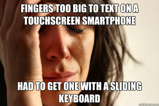 Fingers too big to text on a touchscreen smartphone Had to get one with a sliding keyboard  First World Problems