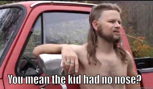  YOU MEAN THE KID HAD NO NOSE?  Almost Politically Correct Redneck