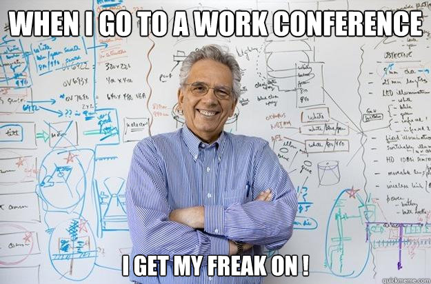 When I Go to a work conference I Get My Freak On !  Engineering Professor