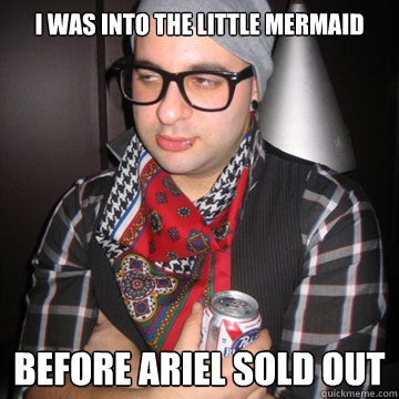 I was into the Little Mermaid BEFORE Ariel sold out  Oblivious Hipster