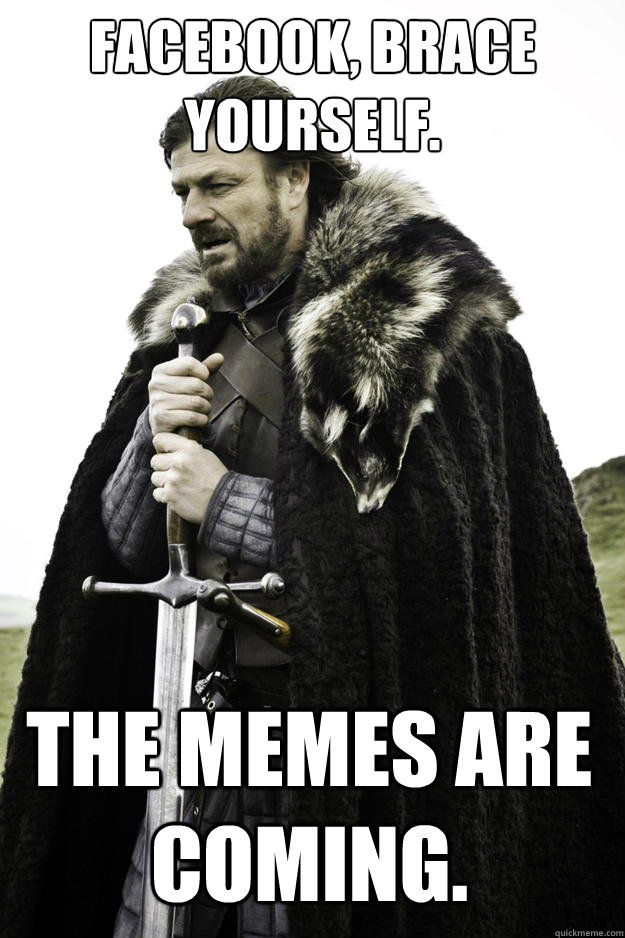 Facebook, Brace yourself. The memes are coming.  Winter is coming