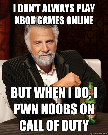 I don't always play xbox games online But when I do, I pwn n00bs on Call of duty  The Most Interesting Man In The World