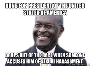 Runs for president of the United States of America Drops out of the race when someone accuses him of sexual harassment   Herman Cain