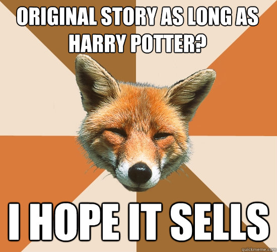 Original story as long as harry potter?
 I hope it sells  Condescending Fox