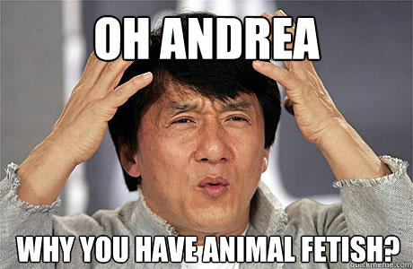 Oh Andrea Why you have animal fetish?  EPIC JACKIE CHAN