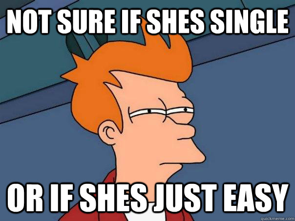 Not sure if shes single Or if shes just easy   Futurama Fry