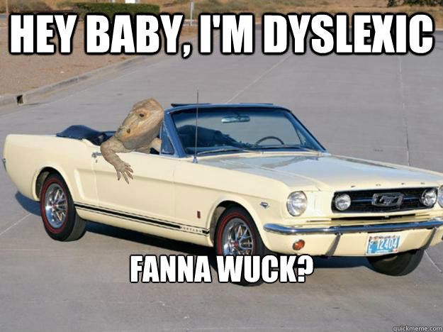 Hey Baby, I'm Dyslexic Fanna Wuck?

  Pickup Dragon