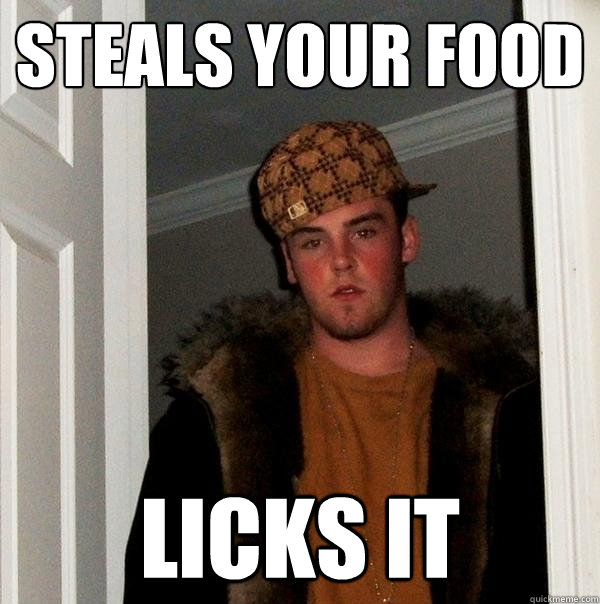 steals your food licks it  Scumbag Steve