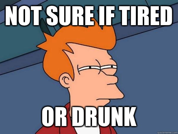 Not sure if tired Or drunk  Futurama Fry