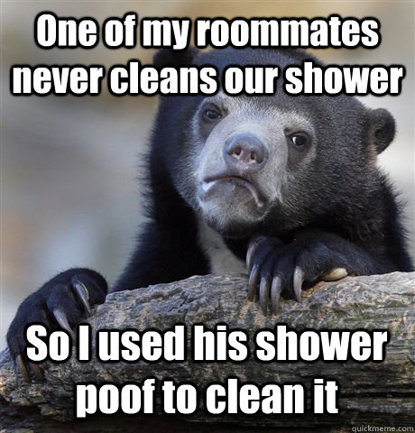 One of my roommates never cleans our shower So I used his shower poof to clean it - One of my roommates never cleans our shower So I used his shower poof to clean it  Confession Bear