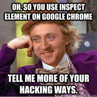 Oh, so you use Inspect element on google chrome Tell me more of your hacking ways. - Oh, so you use Inspect element on google chrome Tell me more of your hacking ways.  Condescending Wonka