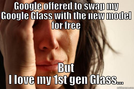 GOOGLE OFFERED TO SWAP MY GOOGLE GLASS WITH THE NEW MODEL FOR FREE BUT I LOVE MY 1ST GEN GLASS... First World Problems