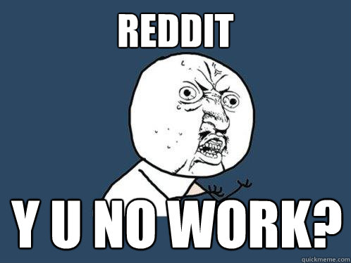 Reddit y u no work?  Y U No