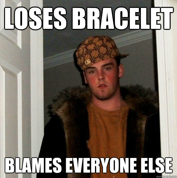 Loses Bracelet Blames everyone else  Scumbag Steve