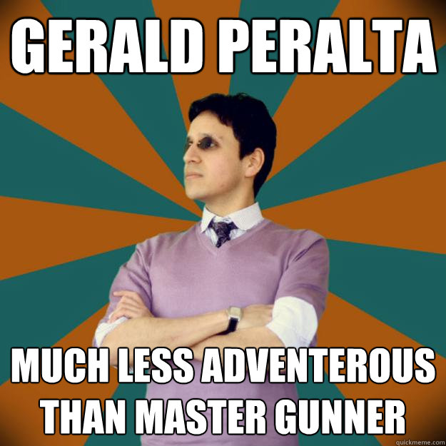 gerald peralta much less adventerous than Master Gunner  