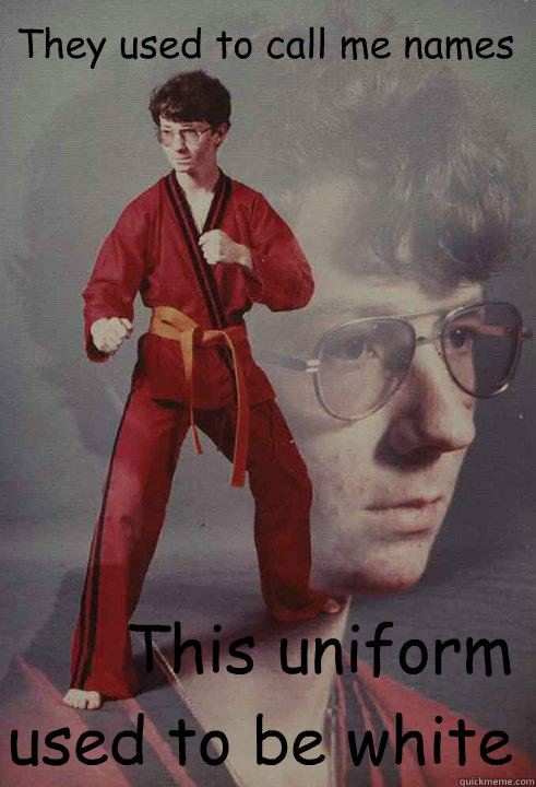 They used to call me names This uniform used to be white  - They used to call me names This uniform used to be white   Karate Kyle