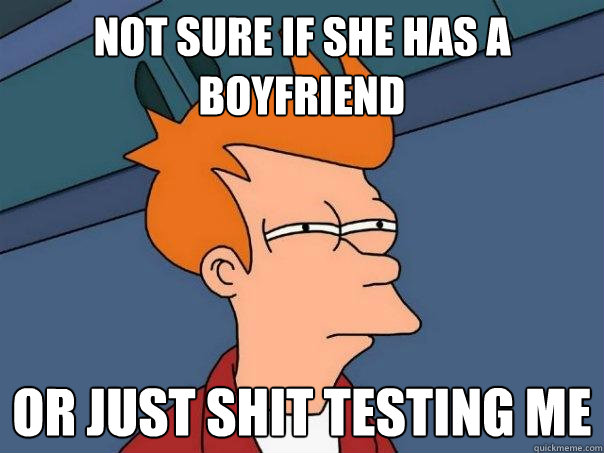 not sure if she has a boyfriend or just shit testing me  Futurama Fry