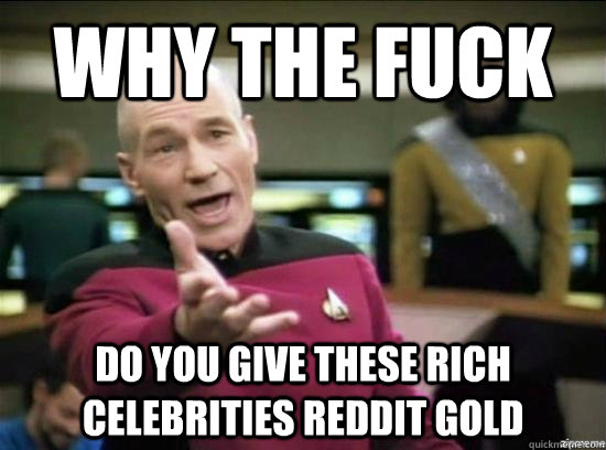 Why the fuck Do you give these rich celebrities Reddit gold  Annoyed Picard HD