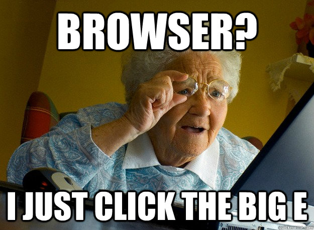 Browser? i just click the big E  Grandma finds the Internet