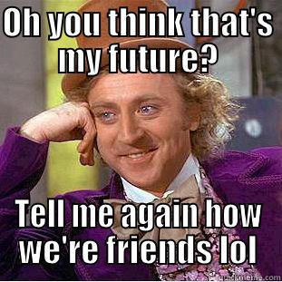 OH YOU THINK THAT'S MY FUTURE? TELL ME AGAIN HOW WE'RE FRIENDS LOL Condescending Wonka