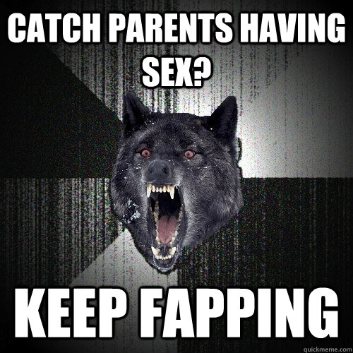 CATCH PARENTS HAVING SEX? KEEP FAPPING   Insanity Wolf