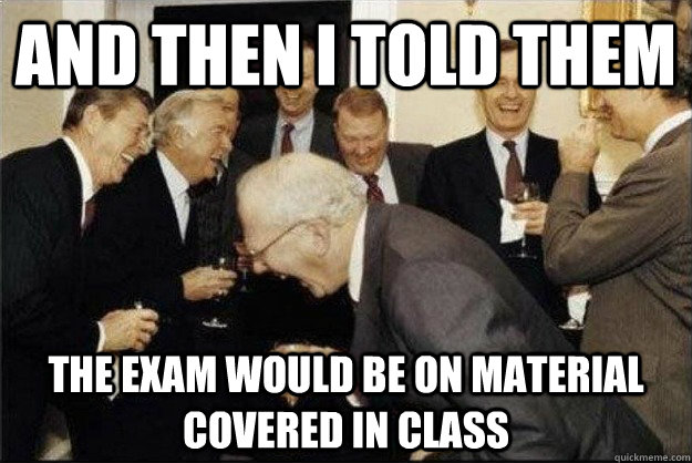 and then I told them the exam would be on material covered in class  