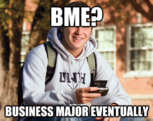 BME? BUSINESS MAJOR EVENTUALLY - BME? BUSINESS MAJOR EVENTUALLY  College Freshman