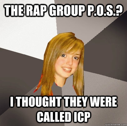 The rap group P.O.S.? I thought they were called ICP  Musically Oblivious 8th Grader