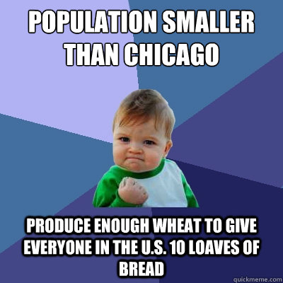 population smaller than chicago produce enough wheat to give everyone in the U.S. 10 loaves of bread  Success Kid