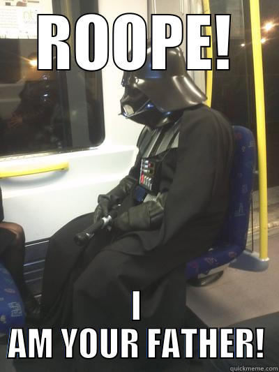 ROOPE! I AM YOUR FATHER! Sad Vader