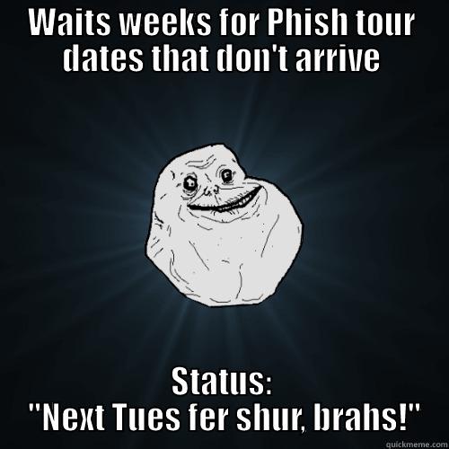 WAITS WEEKS FOR PHISH TOUR DATES THAT DON'T ARRIVE STATUS:  