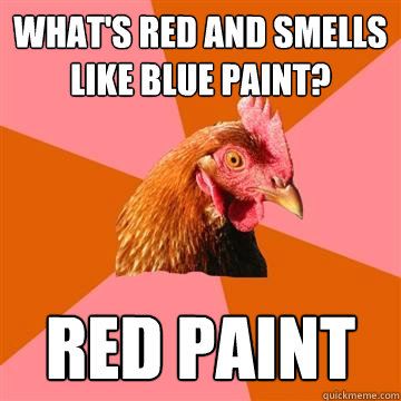 What's red and smells like blue paint? Red paint - What's red and smells like blue paint? Red paint  Anti-Joke Chicken