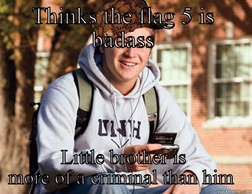 THINKS THE FLAG 5 IS BADASS LITTLE BROTHER IS MORE OF A CRIMINAL THAN HIM  College Freshman