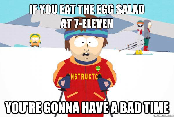 If you eat the egg salad
at 7-Eleven You're gonna have a bad time - If you eat the egg salad
at 7-Eleven You're gonna have a bad time  Super Cool Ski Instructor