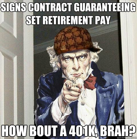 Signs contract guaranteeing set retirement pay how bout a 401k, brah?  Scumbag Uncle Sam