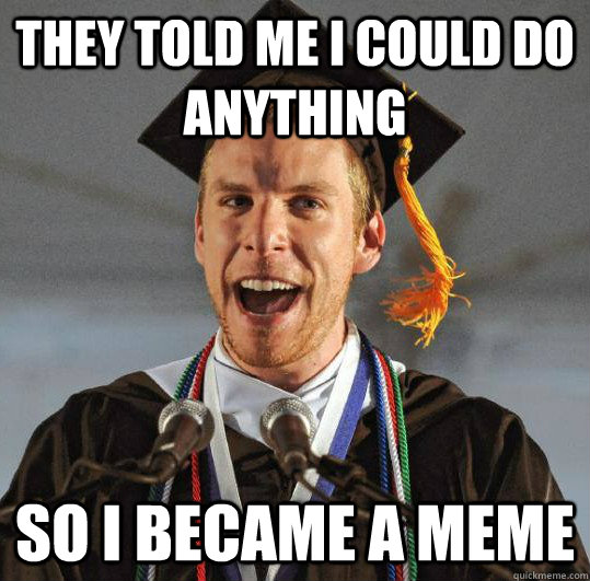 They Told Me I Could Do Anything So I became a meme - They Told Me I Could Do Anything So I became a meme  SuperGrad
