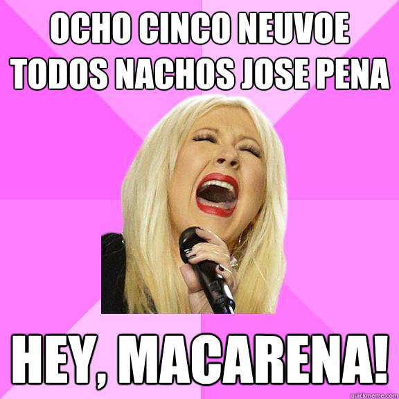 Ocho cinco neuvoe todos nachos jose pena Hey, Macarena!  Wrong Lyrics Christina