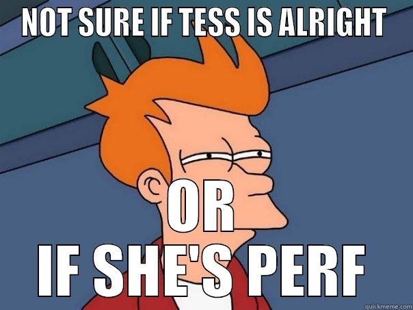 NOT SURE IF TESS IS ALRIGHT OR IF SHE'S PERF Futurama Fry