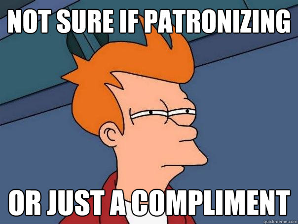 not sure if patronizing  or just a compliment - not sure if patronizing  or just a compliment  Futurama Fry