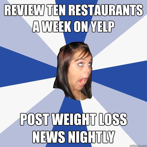 Review ten restaurants a week on yelp post weight loss news nightly  Annoying Facebook Girl