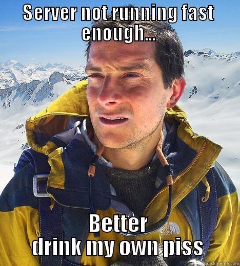 SERVER NOT RUNNING FAST ENOUGH... BETTER DRINK MY OWN PISS Bear Grylls