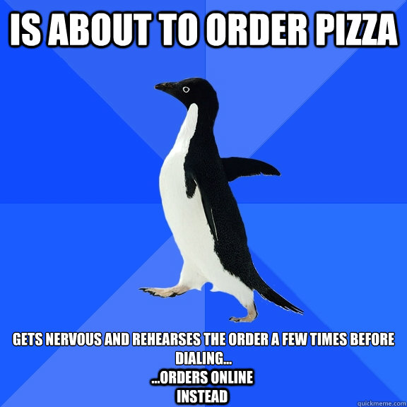 is About to Order Pizza Gets nervous and rehearses the order a few times before dialing... ...Orders Online Instead  Socially Awkward Penguin